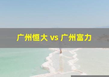 广州恒大 vs 广州富力